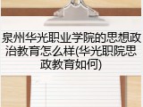泉州华光职业学院的思想政治教育怎么样(华光职院思政教育如何)