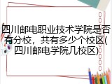 四川邮电职业技术学院是否有分校，共有多少个校区(四川邮电学院几校区)