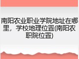 南阳农业职业学院地址在哪里，学校地理位置(南阳农职院位置)