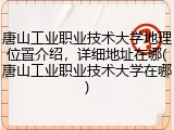 唐山工业职业技术大学地理位置介绍，详细地址在哪(唐山工业职业技术大学在哪)