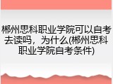 郴州思科职业学院可以自考去读吗，为什么(郴州思科职业学院自考条件)