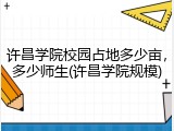 许昌学院校园占地多少亩，多少师生(许昌学院规模)