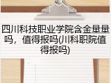四川科技职业学院含金量量吗，值得报吗(川科职院值得报吗)