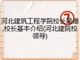 河北建筑工程学院校长是谁,校长基本介绍(河北建院校领导)