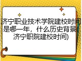 济宁职业技术学院建校时间是哪一年，什么历史背景(济宁职院建校时间)