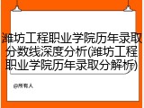 潍坊工程职业学院历年录取分数线深度分析(潍坊工程职业学院历年录取分解析)