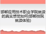 邯郸应用技术职业学院就读的真实感觉如何(邯郸技院就读体验)