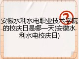 安徽水利水电职业技术学院的校庆日是哪一天(安徽水利水电校庆日)