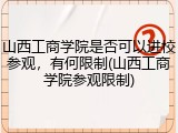 山西工商学院是否可以进校参观，有何限制(山西工商学院参观限制)