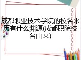 成都职业技术学院的校名来历有什么渊源(成都职院校名由来)