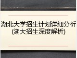 湖北大学招生计划详细分析(湖大招生深度解析)