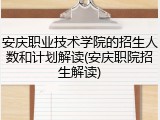 安庆职业技术学院的招生人数和计划解读(安庆职院招生解读)