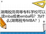 湖南税务高等专科学校可以读mba或者emba吗？为什么(湖南税专MBA？)