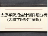 太原学院招生计划详细分析(太原学院招生解析)