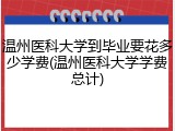 温州医科大学到毕业要花多少学费(温州医科大学学费总计)
