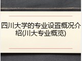 四川大学的专业设置概况介绍(川大专业概览)
