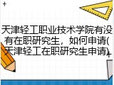 天津轻工职业技术学院有没有在职研究生，如何申请(天津轻工在职研究生申请)