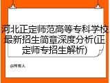 河北正定师范高等专科学校最新招生简章深度分析(正定师专招生解析)