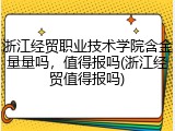 浙江经贸职业技术学院含金量量吗，值得报吗(浙江经贸值得报吗)