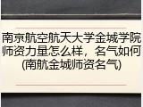 南京航空航天大学金城学院师资力量怎么样，名气如何(南航金城师资名气)