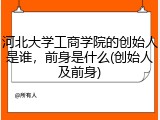 河北大学工商学院的创始人是谁，前身是什么(创始人及前身)