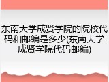 东南大学成贤学院的院校代码和邮编是多少(东南大学成贤学院代码邮编)
