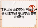 江苏城乡建设职业学院的学费和住宿费明细(学费住宿费明细)