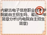 内蒙古电子信息职业技术学院能自主招生吗，最近一年简章分析(内电院自主招生简章)
