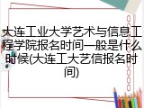 大连工业大学艺术与信息工程学院报名时间一般是什么时候(大连工大艺信报名时间)