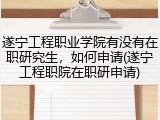 遂宁工程职业学院有没有在职研究生，如何申请(遂宁工程职院在职研申请)