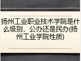 扬州工业职业技术学院是什么级别，公办还是民办(扬州工业学院性质)