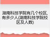 湖南科技学院有几个校区,有多少人(湖南科技学院校区及人数)