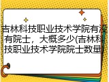 吉林科技职业技术学院有没有院士，大概多少(吉林科技职业技术学院院士数量)
