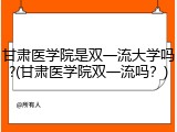 甘肃医学院是双一流大学吗?(甘肃医学院双一流吗？)