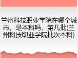 兰州科技职业学院在哪个城市，是本科吗，第几批(兰州科技职业学院批次本科)