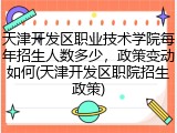 天津开发区职业技术学院每年招生人数多少，政策变动如何(天津开发区职院招生政策)