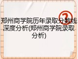 郑州商学院历年录取分数线深度分析(郑州商学院录取分析)