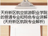 天府新区航空旅游职业学院的普通专业和特色专业详解(天府新区航院专业解析)