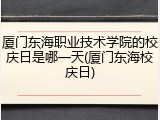厦门东海职业技术学院的校庆日是哪一天(厦门东海校庆日)