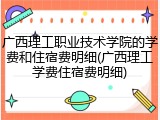广西理工职业技术学院的学费和住宿费明细(广西理工学费住宿费明细)