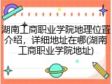 湖南工商职业学院地理位置介绍，详细地址在哪(湖南工商职业学院地址)