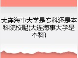 大连海事大学是专科还是本科院校呢(大连海事大学是本科)