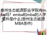 贵州生态能源职业学院有mba吗？emba和mba的入学条件是什么(贵州生态能源MBA条件)