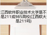 江西软件职业技术大学是不是211或985高校(江西软大是211吗)