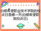 白银希望职业技术学院的校庆日是哪一天(白银希望职院校庆日)