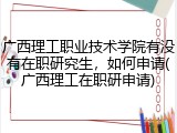 广西理工职业技术学院有没有在职研究生，如何申请(广西理工在职研申请)
