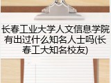 长春工业大学人文信息学院有出过什么知名人士吗(长春工大知名校友)
