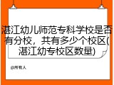 湛江幼儿师范专科学校是否有分校，共有多少个校区(湛江幼专校区数量)