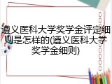 遵义医科大学奖学金评定细则是怎样的(遵义医科大学奖学金细则)