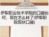 伊犁职业技术学院的口碑如何，现在怎么样了(伊犁职院现状口碑)